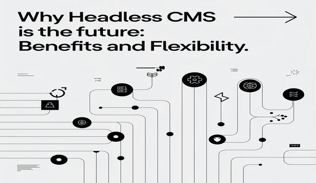 Why Headless CMS is the Future Benefits and Flexibility